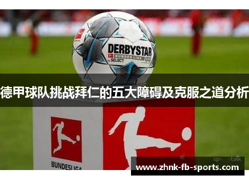 德甲球队挑战拜仁的五大障碍及克服之道分析