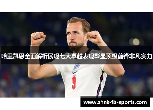 哈里凯恩全面解析展现七大卓越表现彰显顶级前锋非凡实力