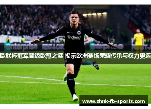 欧联杯冠军晋级欧冠之谜 揭示欧洲赛场荣耀传承与权力更迭