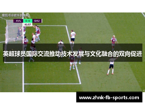 英超球员国际交流推动技术发展与文化融合的双向促进