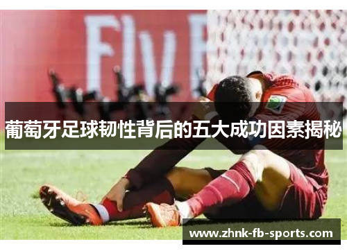 葡萄牙足球韧性背后的五大成功因素揭秘