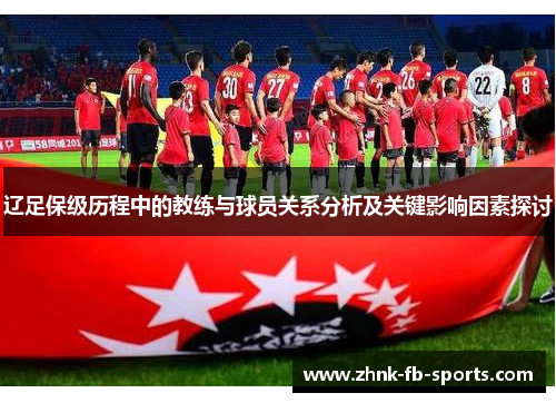 辽足保级历程中的教练与球员关系分析及关键影响因素探讨