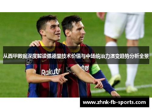 从西甲数据深度解读佩德里技术价值与中场统治力演变趋势分析全景