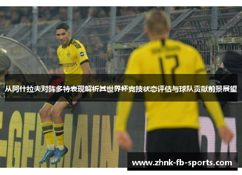 从阿什拉夫对阵多特表现解析其世界杯竞技状态评估与球队贡献前景展望