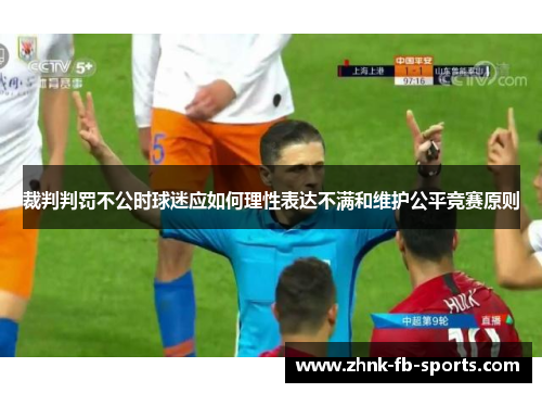 裁判判罚不公时球迷应如何理性表达不满和维护公平竞赛原则 裁判判罚不公时球迷应如何理性表达不满和维护公平竞赛原则