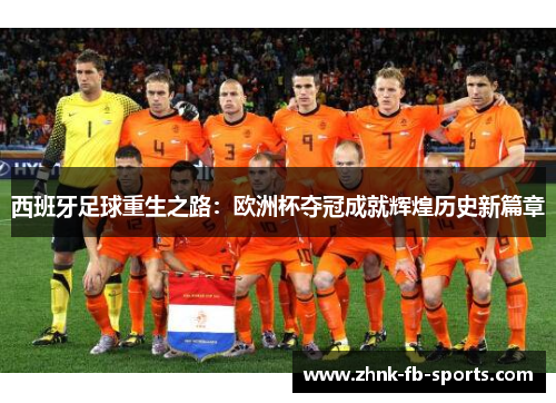 西班牙足球重生之路：欧洲杯夺冠成就辉煌历史新篇章