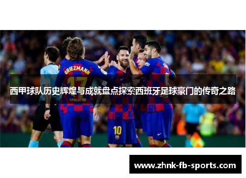 西甲球队历史辉煌与成就盘点探索西班牙足球豪门的传奇之路 西甲球队历史辉煌与成就盘点探索西班牙足球豪门的传奇之路