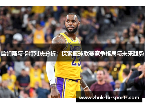 詹姆斯与卡特对决分析：探索篮球联赛竞争格局与未来趋势