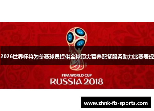 2026世界杯将为参赛球员提供全球顶尖营养配餐服务助力比赛表现 2026世界杯将为参赛球员提供全球顶尖营养配餐服务助力比赛表现