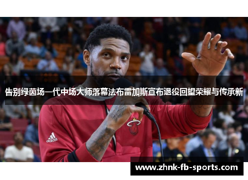 告别绿茵场一代中场大师落幕法布雷加斯宣布退役回望荣耀与传承新 告别绿茵场一代中场大师落幕法布雷加斯宣布退役回望荣耀与传承新