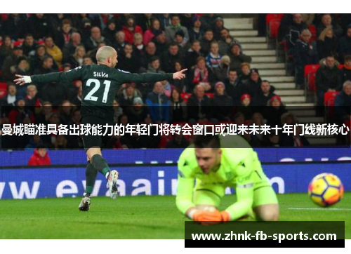 曼城瞄准具备出球能力的年轻门将转会窗口或迎来未来十年门线新核心