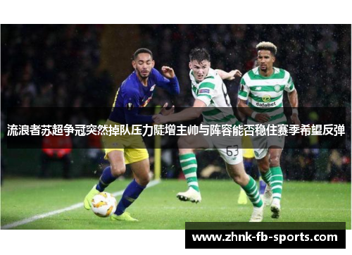 流浪者苏超争冠突然掉队压力陡增主帅与阵容能否稳住赛季希望反弹 流浪者苏超争冠突然掉队压力陡增主帅与阵容能否稳住赛季希望反弹
