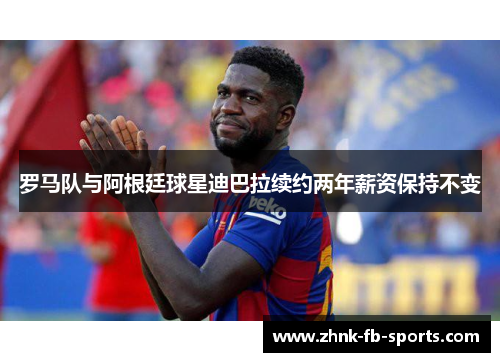 罗马队与阿根廷球星迪巴拉续约两年薪资保持不变