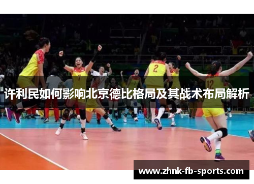 许利民如何影响北京德比格局及其战术布局解析