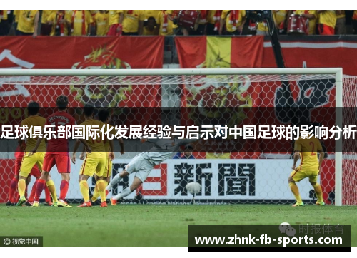 足球俱乐部国际化发展经验与启示对中国足球的影响分析 足球俱乐部国际化发展经验与启示对中国足球的影响分析