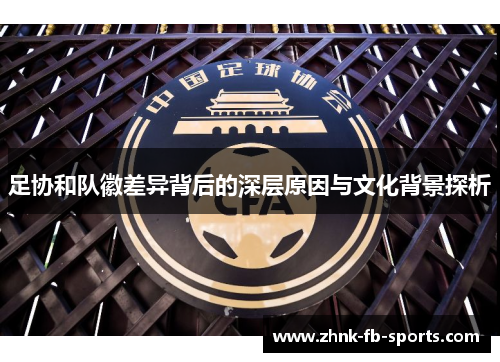 足协和队徽差异背后的深层原因与文化背景探析 足协和队徽差异背后的深层原因与文化背景探析