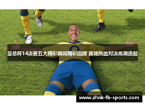 足总杯14决赛五大精彩瞬间精彩回顾 赛场热血对决高潮迭起 足总杯14决赛五大精彩瞬间精彩回顾 赛场热血对决高潮迭起