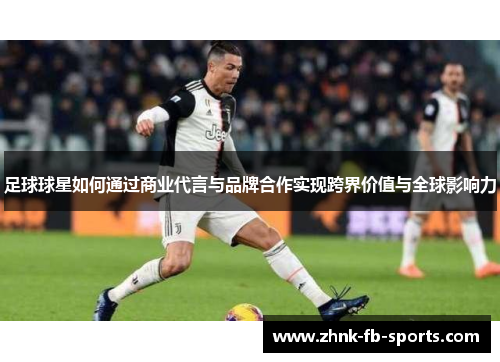足球球星如何通过商业代言与品牌合作实现跨界价值与全球影响力 足球球星如何通过商业代言与品牌合作实现跨界价值与全球影响力
