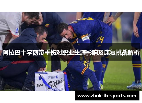 阿拉巴十字韧带重伤对职业生涯影响及康复挑战解析 阿拉巴十字韧带重伤对职业生涯影响及康复挑战解析